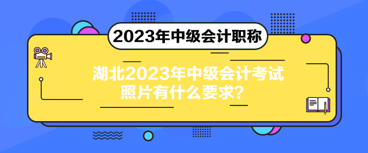 湖北2023年中級會計考試照片有什么要求？