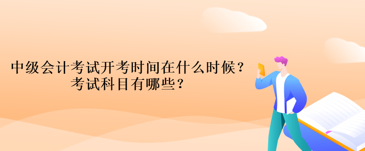 中級會計考試開考時間在什么時候？考試科目有哪些？