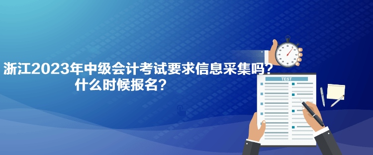 浙江2023年中級(jí)會(huì)計(jì)考試要求信息采集嗎？什么時(shí)候報(bào)名？