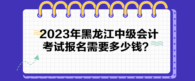 2023年黑龍江中級(jí)會(huì)計(jì)考試報(bào)名需要多少錢？