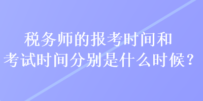 稅務(wù)師的報考時間和考試時間分別是什么時候？