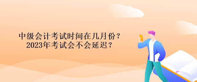 中級會計考試時間在幾月份？2023年考試會不會延遲？