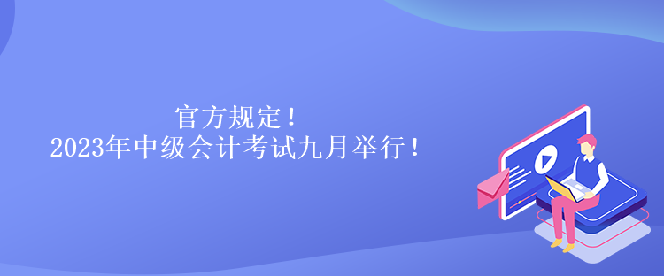 官方規(guī)定！2023年中級(jí)會(huì)計(jì)考試九月舉行！