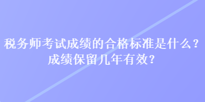 稅務(wù)師考試成績(jī)的合格標(biāo)準(zhǔn)是什么？成績(jī)保留幾年有效？