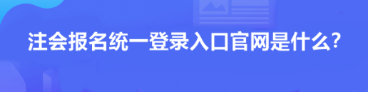 注會(huì)報(bào)名統(tǒng)一登錄入口官網(wǎng)是什么？