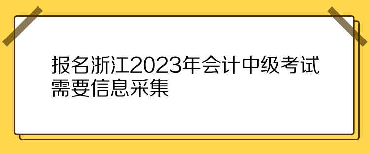 報(bào)名浙江2023年會(huì)計(jì)中級(jí)考試需要信息采集