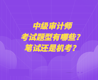 中級審計師考試題型有哪些？筆試還是機考？