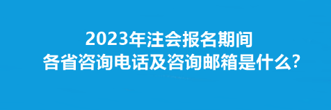 2023年注會報(bào)名期間各省咨詢電話及咨詢郵箱是什么？