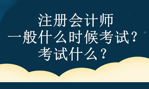 注冊會計(jì)師一般什么時(shí)候考試？考試什么？