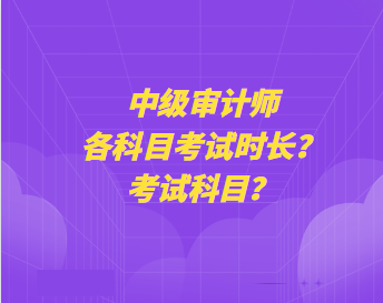 中級(jí)審計(jì)師各科目考試時(shí)長(zhǎng)？考試科目？