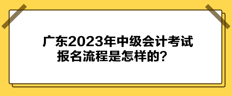 廣東2023年中級會計考試報名流程是怎樣的？