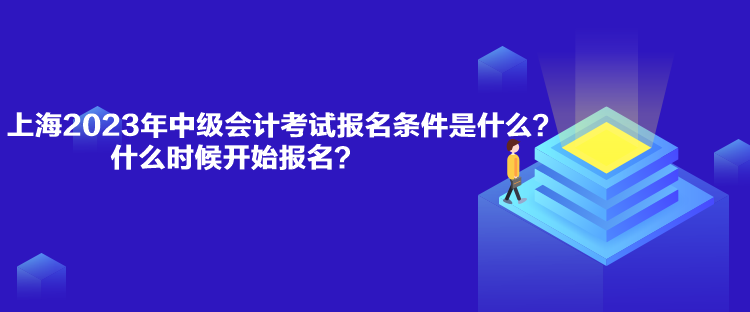 上海2023年中級(jí)會(huì)計(jì)考試報(bào)名條件是什么？什么時(shí)候開(kāi)始報(bào)名？