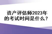 資產(chǎn)評(píng)估師2023年的考試時(shí)間是什么？