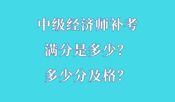 中級經(jīng)濟(jì)師補(bǔ)考滿分是多少？多少分及格？