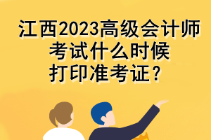 江西2023高級(jí)會(huì)計(jì)師考試什么時(shí)候打印準(zhǔn)考證？