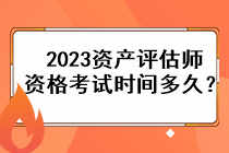 2023資產(chǎn)評估師資格考試時(shí)間多久？