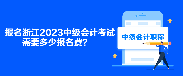 報名浙江2023中級會計考試需要多少報名費(fèi)？