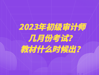 2023年初級審計(jì)師幾月份考試？教材什么時(shí)候出？