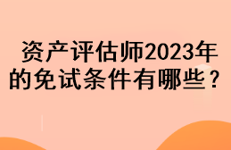 資產(chǎn)評估師2023年的免試條件有哪些？