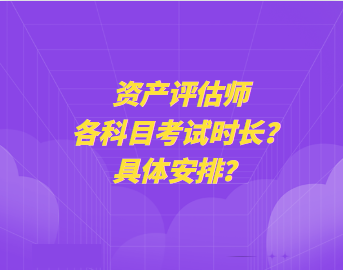 資產(chǎn)評估師各科目考試時長？具體安排？