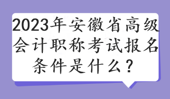 2023年安徽省高級(jí)會(huì)計(jì)職稱(chēng)考試報(bào)名條件是什么？