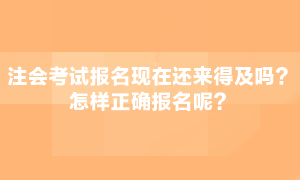 注會(huì)考試現(xiàn)在報(bào)名還來(lái)得急嗎？怎么正確報(bào)名呢？