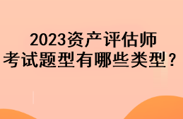 2023資產(chǎn)評估師考試題型有哪些類型？