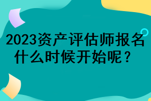 2023資產(chǎn)評(píng)估師報(bào)名什么時(shí)候開始呢？