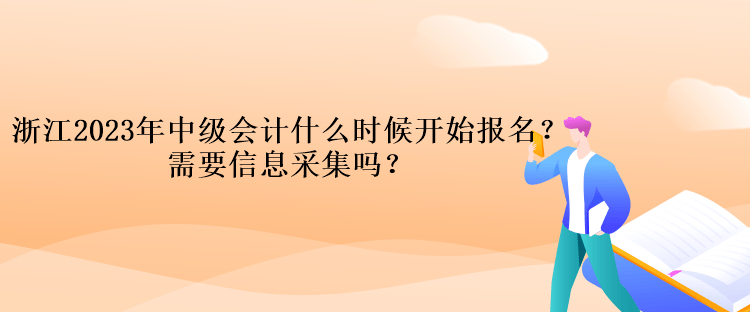 浙江2023年中級會計考試什么時候開始報名？需要信息采集嗎？