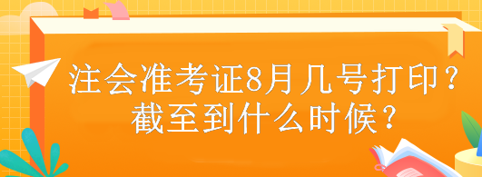 注會(huì)準(zhǔn)考證8月幾號(hào)打??？截至到什么時(shí)候？