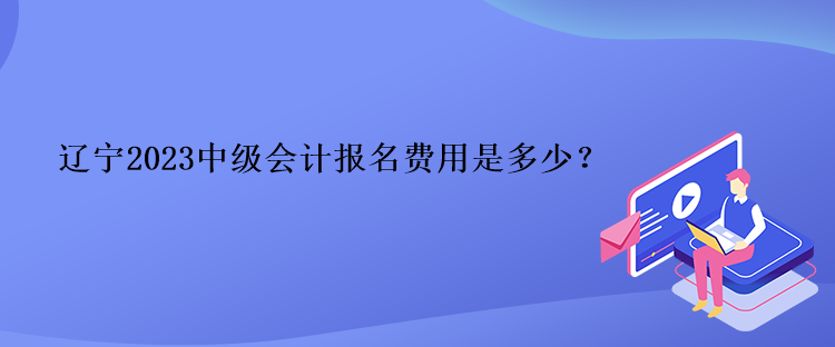 遼寧2023中級(jí)會(huì)計(jì)報(bào)名費(fèi)用是多少？