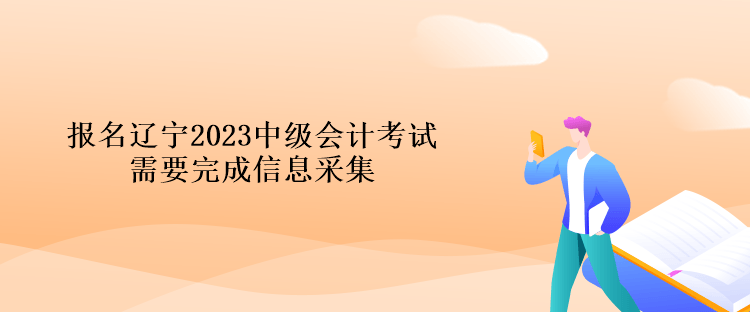 報(bào)名遼寧2023中級會計(jì)考試需要完成信息采集