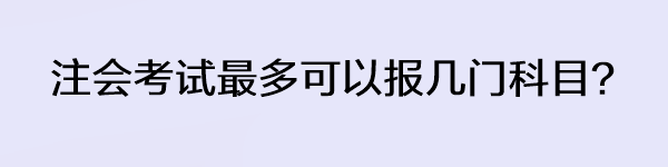 注會考試最多可以報幾門科目？