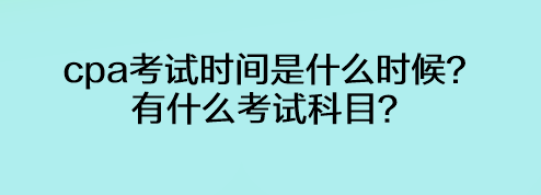 cpa考試時間是什么時候？有什么考試科目？