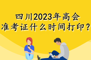 四川2023年高會準考證什么時間打??？