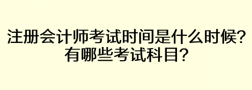 注冊(cè)會(huì)計(jì)師考試時(shí)間是什么時(shí)候？有哪些考試科目？