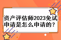 資產(chǎn)評(píng)估師2023免試申請(qǐng)是怎么申請(qǐng)的？