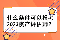 什么條件可以報(bào)考2023資產(chǎn)評(píng)估師？