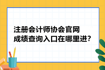 注冊會計(jì)師協(xié)會官網(wǎng)成績查詢?nèi)肟谠谀睦镞M(jìn)？