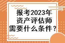 報(bào)考2023年資產(chǎn)評(píng)估師需要什么條件？