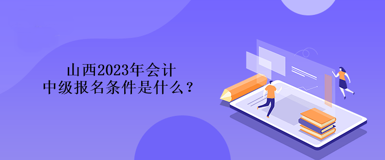 山西2023年會(huì)計(jì)中級報(bào)名條件是什么？