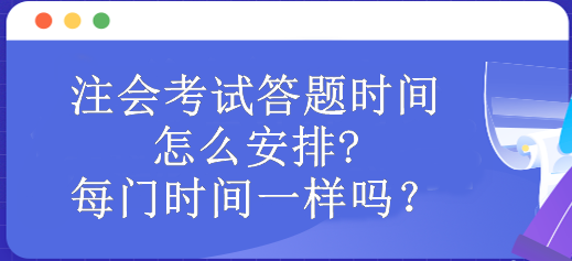 注會考試答題時間怎么安排?每門時間一樣嗎？