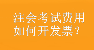 注會(huì)考試費(fèi)用如何開發(fā)票？