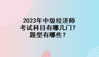 2023年中級經濟師考試科目有哪幾門？題型有哪些？