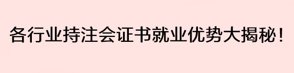 各行業(yè)持注會證書就業(yè)優(yōu)勢大揭秘！