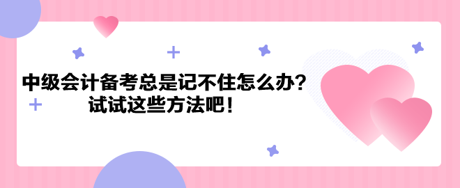 中級會計(jì)職稱備考總是記不住怎么辦？試試這些方法吧！