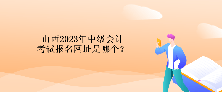 山西2023年中級(jí)會(huì)計(jì)考試報(bào)名網(wǎng)址是哪個(gè)？