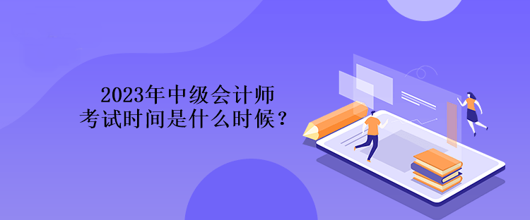 2023年中級會計師考試時間是什么時候？