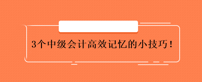 3個中級會計高效記憶的小技巧！