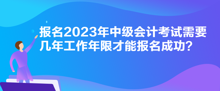 報(bào)名2023年中級會(huì)計(jì)考試需要幾年工作年限才能報(bào)名成功？